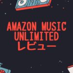 Amazon Music Unlimitedレビュー【2022年版】音楽ライフが変わる使い方